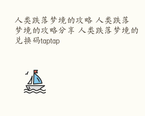 人类跌落梦境的攻略 人类跌落梦境的攻略分享 人类跌落梦境的兑换码taptap