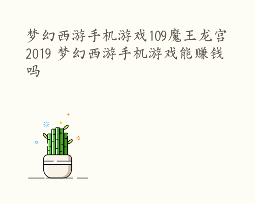 梦幻西游手机游戏109魔王龙宫2019 梦幻西游手机游戏能赚钱吗