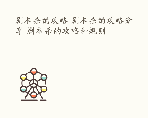 剧本杀的攻略 剧本杀的攻略分享 剧本杀的攻略和规则