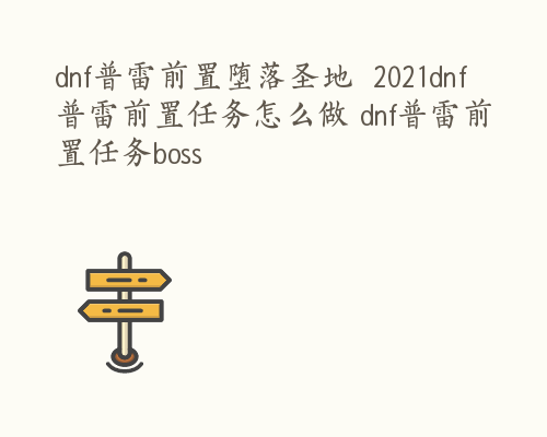 dnf普雷前置堕落圣地  2021dnf普雷前置任务怎么做 dnf普雷前置任务boss