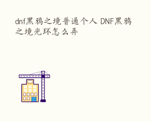 dnf黑鸦之境普通个人 DNF黑鸦之境光环怎么弄