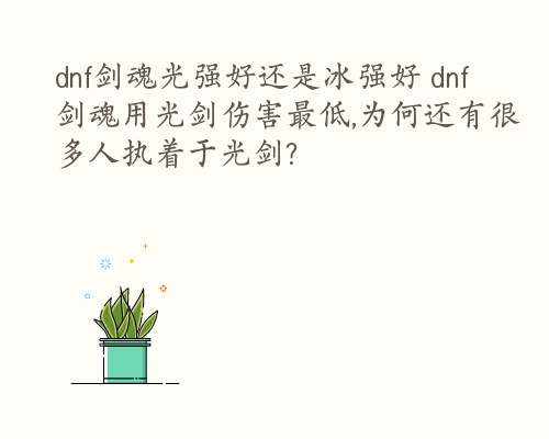 dnf剑魂光强好还是冰强好 dnf剑魂用光剑伤害最低,为何还有很多人执着于光剑?