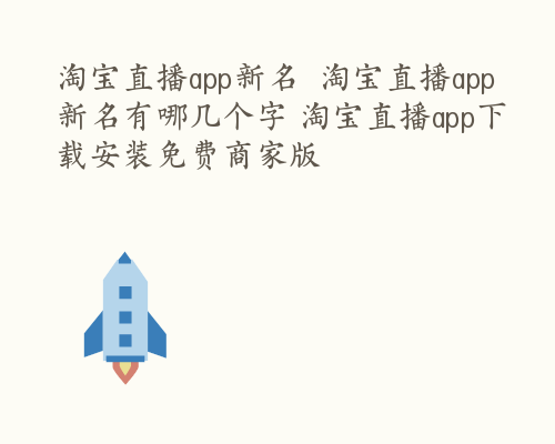 淘宝直播app新名  淘宝直播app新名有哪几个字 淘宝直播app下载安装免费商家版