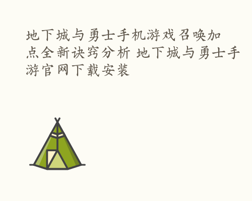 地下城与勇士手机游戏召唤加点全新诀窍分析 地下城与勇士手游官网下载安装