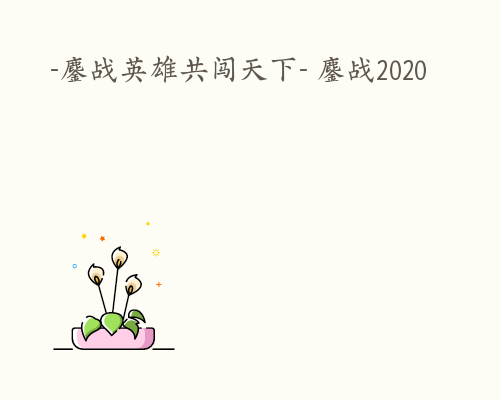 -鏖战英雄共闯天下- 鏖战2020