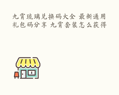 九霄琉璃兑换码大全 最新通用礼包码分享 九霄套装怎么获得