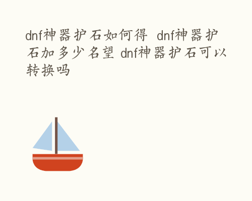 dnf神器护石如何得  dnf神器护石加多少名望 dnf神器护石可以转换吗