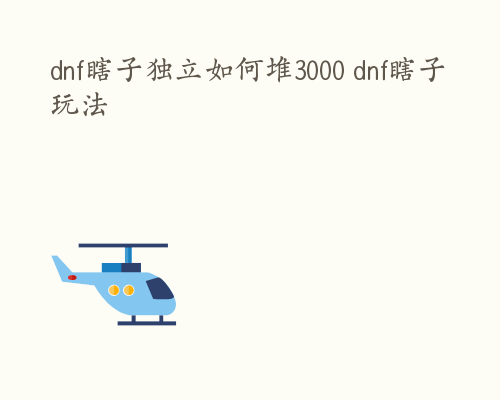 dnf瞎子独立如何堆3000 dnf瞎子玩法