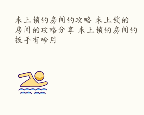 未上锁的房间的攻略 未上锁的房间的攻略分享 未上锁的房间的扳手有啥用