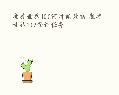 魔兽世界10.0何时候最初 魔兽世界10.2橙斧任务