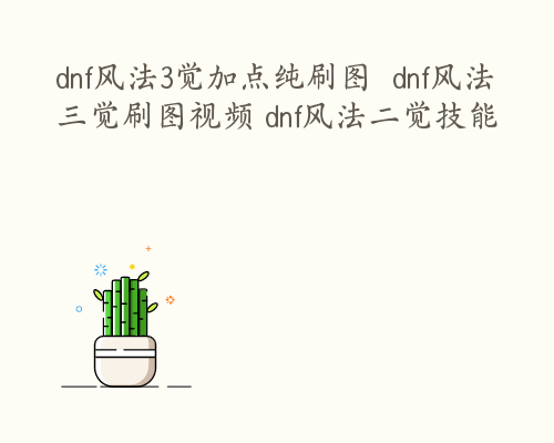 dnf风法3觉加点纯刷图  dnf风法三觉刷图视频 dnf风法二觉技能