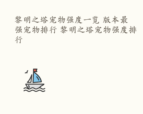 黎明之塔宠物强度一览 版本最强宠物排行 黎明之塔宠物强度排行