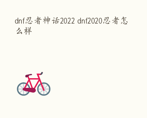 dnf忍者神话2022 dnf2020忍者怎么样