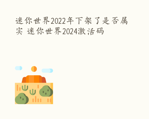 迷你世界2022年下架了是否属实 迷你世界2024激活码