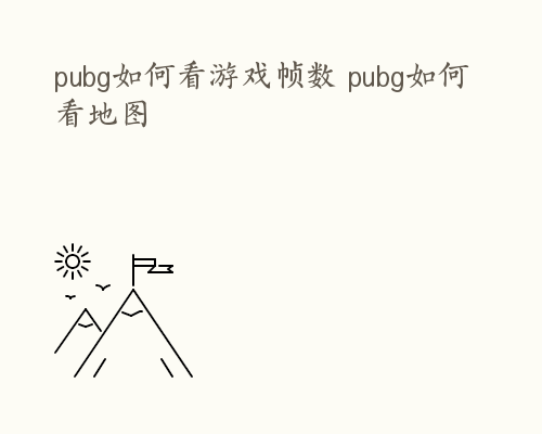 pubg如何看游戏帧数 pubg如何看地图