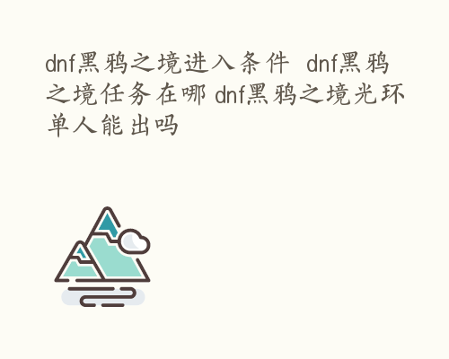 dnf黑鸦之境进入条件  dnf黑鸦之境任务在哪 dnf黑鸦之境光环单人能出吗