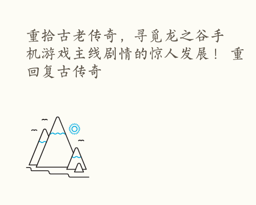 重拾古老传奇，寻觅龙之谷手机游戏主线剧情的惊人发展！ 重回复古传奇