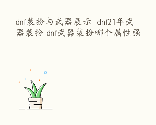 dnf装扮与武器展示  dnf21年武器装扮 dnf武器装扮哪个属性强