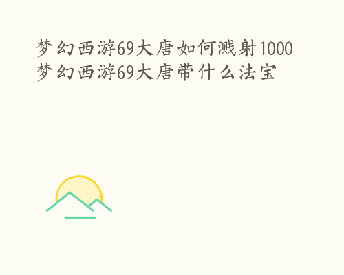 梦幻西游69大唐如何溅射1000 梦幻西游69大唐带什么法宝