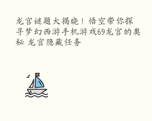 龙宫谜题大揭晓！悟空带你探寻梦幻西游手机游戏69龙宫的奥秘 龙宫隐藏任务