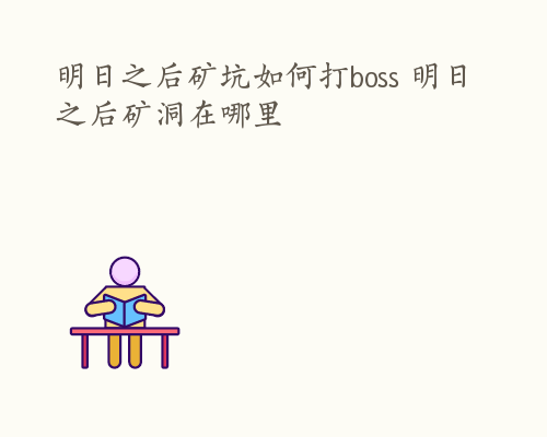 明日之后矿坑如何打boss 明日之后矿洞在哪里