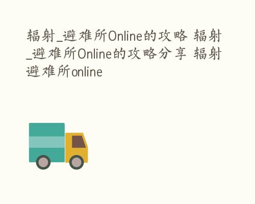 辐射_避难所Online的攻略 辐射_避难所Online的攻略分享 辐射避难所online