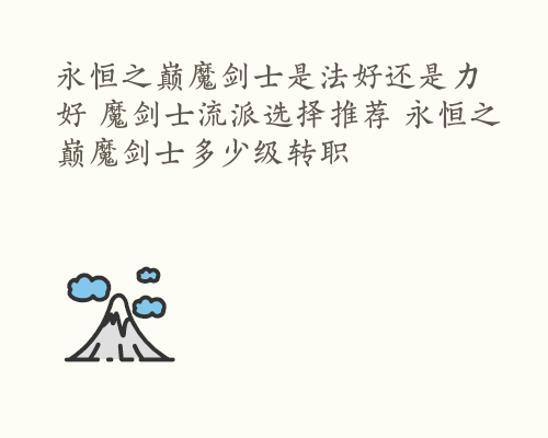 永恒之巅魔剑士是法好还是力好 魔剑士流派选择推荐 永恒之巅魔剑士多少级转职