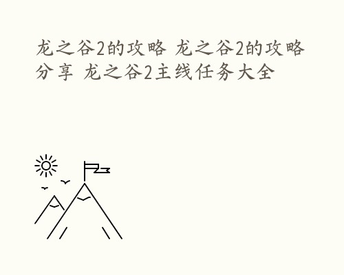 龙之谷2的攻略 龙之谷2的攻略分享 龙之谷2主线任务大全