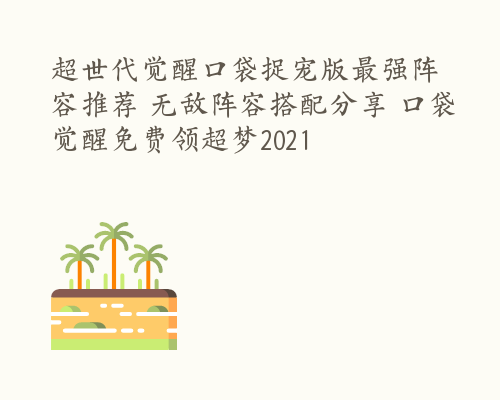 超世代觉醒口袋捉宠版最强阵容推荐 无敌阵容搭配分享 口袋觉醒免费领超梦2021