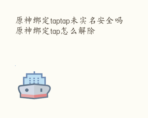 原神绑定taptap未实名安全吗 原神绑定tap怎么解除