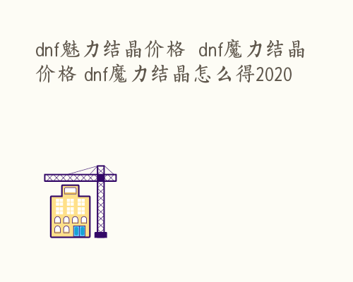 dnf魅力结晶价格  dnf魔力结晶价格 dnf魔力结晶怎么得2020