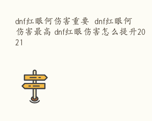 dnf红眼何伤害重要  dnf红眼何伤害最高 dnf红眼伤害怎么提升2021