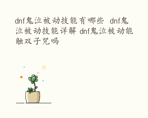 dnf鬼泣被动技能有哪些  dnf鬼泣被动技能详解 dnf鬼泣被动能触双子咒吗