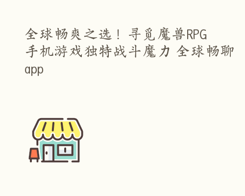 全球畅爽之选！寻觅魔兽RPG手机游戏独特战斗魔力 全球畅聊app