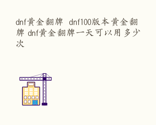 dnf黄金翻牌  dnf100版本黄金翻牌 dnf黄金翻牌一天可以用多少次