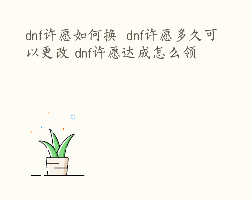 dnf许愿如何换  dnf许愿多久可以更改 dnf许愿达成怎么领