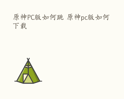 原神PC版如何跳 原神pc版如何下载