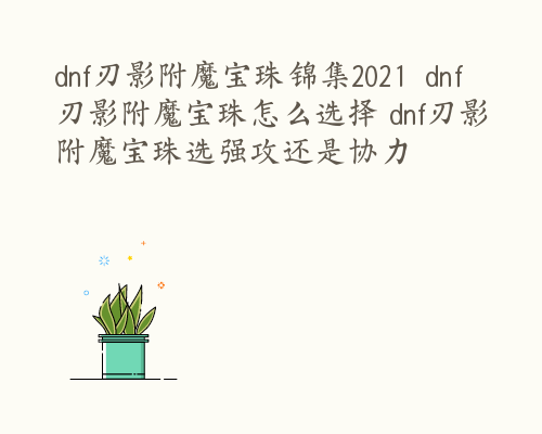 dnf刃影附魔宝珠锦集2021  dnf刃影附魔宝珠怎么选择 dnf刃影附魔宝珠选强攻还是协力