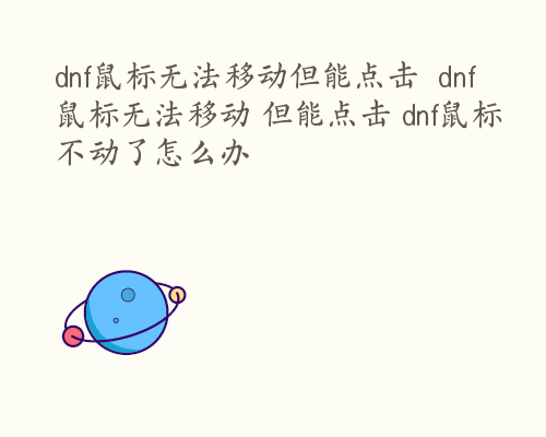 dnf鼠标无法移动但能点击  dnf鼠标无法移动 但能点击 dnf鼠标不动了怎么办