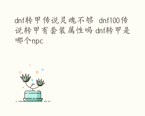 dnf转甲传说灵魂不够  dnf100传说转甲有套装属性吗 dnf转甲是哪个npc