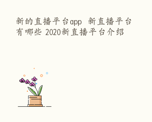 新的直播平台app  新直播平台有哪些 2020新直播平台介绍