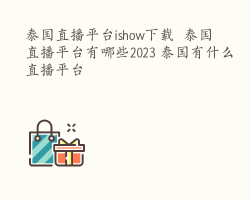 泰国直播平台ishow下载  泰国直播平台有哪些2023 泰国有什么直播平台