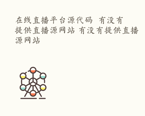 在线直播平台源代码  有没有提供直播源网站 有没有提供直播源网站