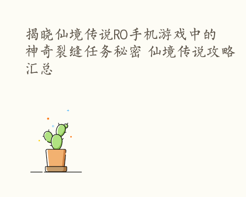 揭晓仙境传说RO手机游戏中的神奇裂缝任务秘密 仙境传说攻略汇总