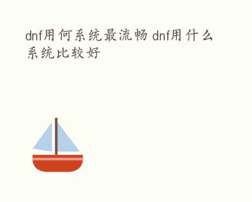 dnf用何系统最流畅 dnf用什么系统比较好