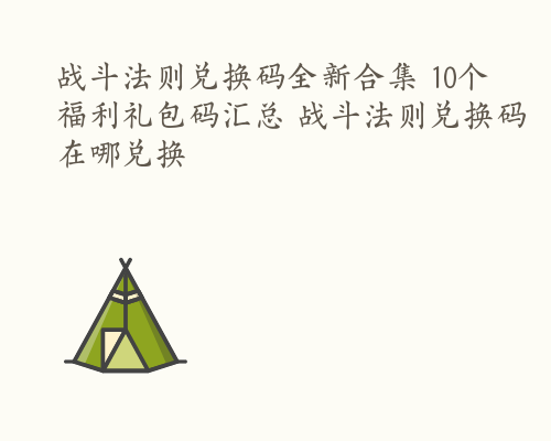 战斗法则兑换码全新合集 10个福利礼包码汇总 战斗法则兑换码在哪兑换