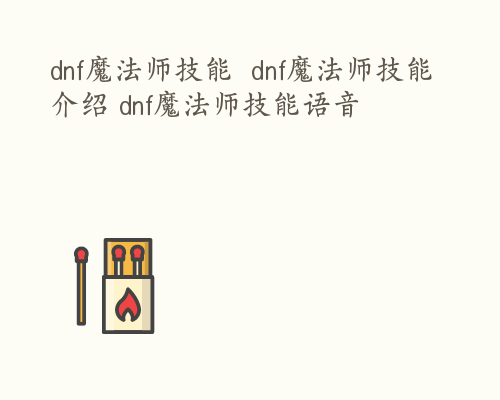 dnf魔法师技能  dnf魔法师技能介绍 dnf魔法师技能语音