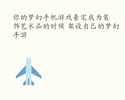 你的梦幻手机游戏豪宅成为装饰艺术品的时候 架设自己的梦幻手游