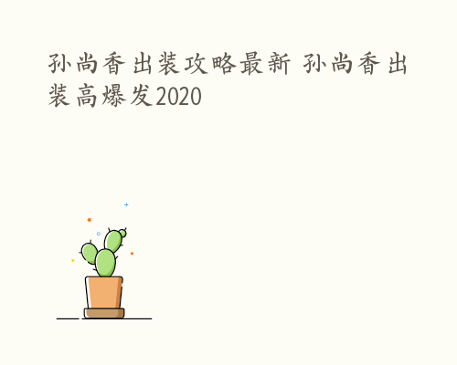 孙尚香出装攻略最新 孙尚香出装高爆发2020