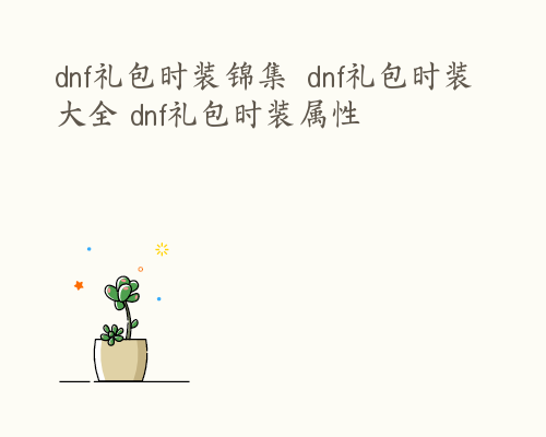 dnf礼包时装锦集  dnf礼包时装大全 dnf礼包时装属性